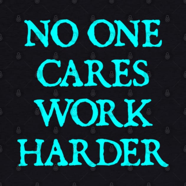 No One Cares Work Harder by  hal mafhoum?